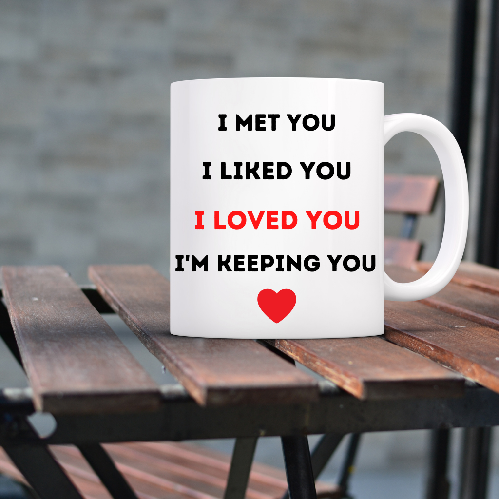Valentine's Mug - I met you, I liked you, I loved you, I'm keeping you